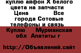 куплю айфон Х белого цвета на запчасти › Цена ­ 10 000 - Все города Сотовые телефоны и связь » Куплю   . Мурманская обл.,Апатиты г.